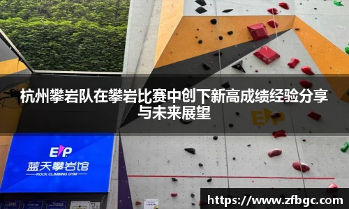 杭州攀岩队在攀岩比赛中创下新高成绩经验分享与未来展望