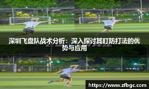 深圳飞盘队战术分析：深入探讨其盯防打法的优势与应用